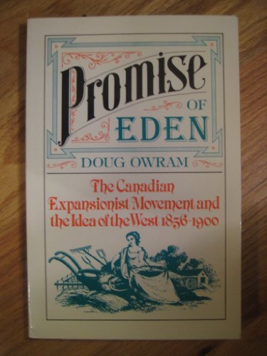 Promise of Eden: The Canadian Expansionist Movement and the Idea of the West 1856-1900
