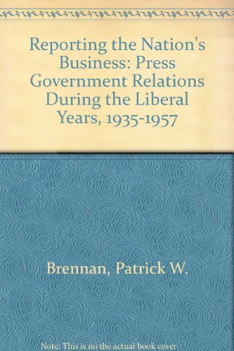 Reporting the Nation's Business: Press-Government Relations During the Liberal Years, 1935-1957