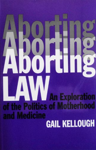 Aborting Law: An Exploration of the Politics of Motherhood and Medicine