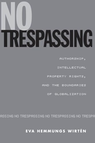 No Trespassing: Authorship, Intellectual Property Rights, and the Boundaries of Globalization (St...
