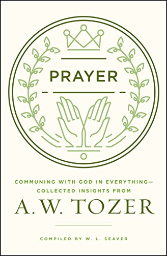 Prayer: Communing with God in Everything--Collected Insights from A. W. Tozer
Prayer: Communing with God in Everything--Collected Insights from A. W. Tozer