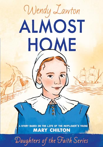 Almost Home: A Story Based on the Life of the Mayflower's Mary Chilton (Daughters of the Faith Se...