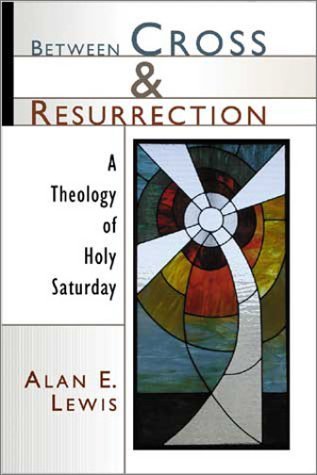 Between Cross and Resurrection: A Theology of Holy Saturday