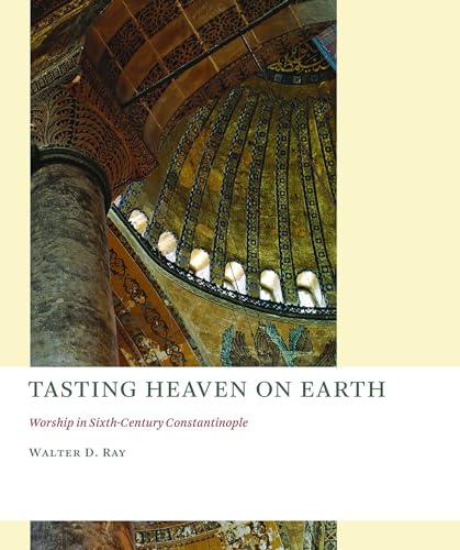 Tasting Heaven on Earth : Worship in Sixth-Century Constantinople