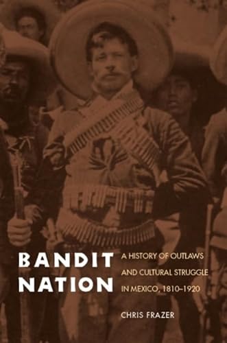 Bandit Nation A History of Outlaws and Cultural Struggle in Mexico, 1810-1920