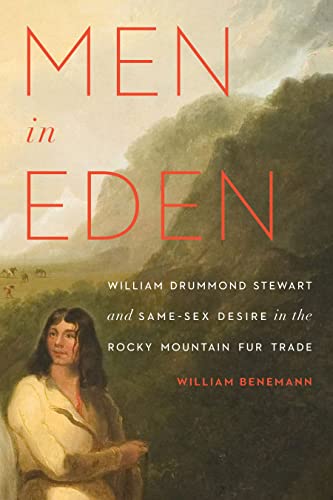 Men in Eden : William Drummond Stewart and Same-Sex Desire in the Rocky Mountain Fur Trade
Men in Eden : William Drummond Stewart and Same-Sex Desire in the Rocky Mountain Fur Trade