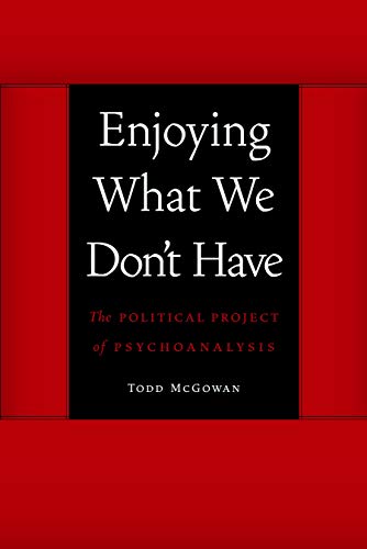 Enjoying What We Don't Have : The Political Project of Psychoanalysis