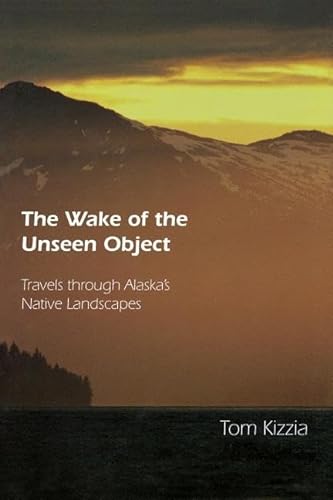 The Wake of the Unseen Object: Travels through Alaska's Native Landscapes.