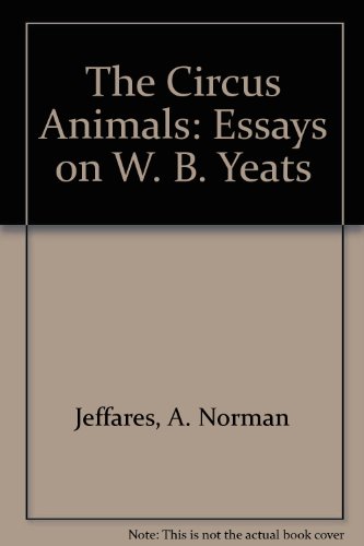 THE CIRCUS ANIMALS: Essays on W.B. Yeats