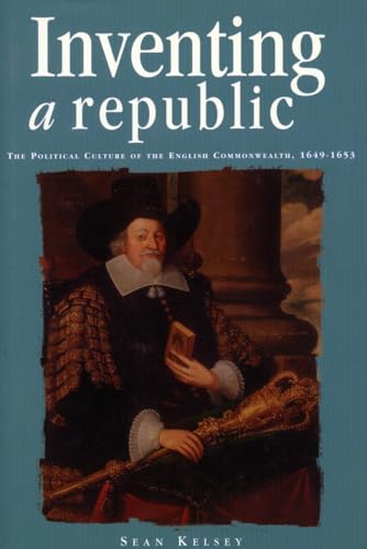 Inventing a Republic: The Political Culture of the English Commonwealth, 1649-1653 (Politics, Cul...