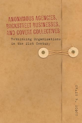 Anonymous Agencies, Backstreet Businesses, and Covert Collectives: Rethinking Organizations in the 21st Century
Anonymous Agencies, Backstreet Businesses, and Covert Collectives: Rethinking Organizations in the 21st Century