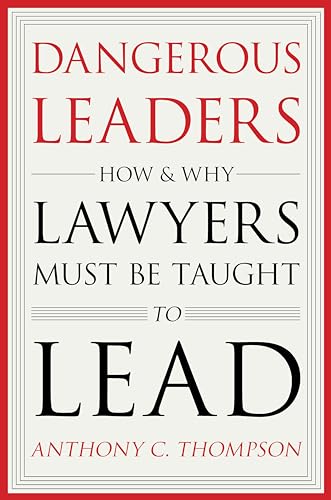 Dangerous Leaders: How and Why Lawyers Must Be Taught to Lead