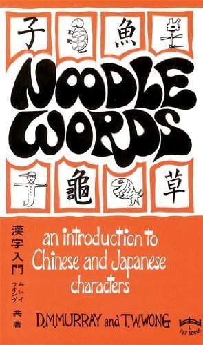 NOODLE WORDS AN INTRODUCTION TO CHINESE AND JAPANESE CHARACTERS