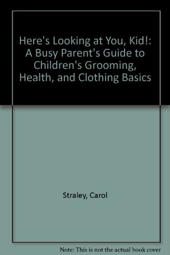 Here's Looking at You, Kid!: A Busy Parent's Guide to Children's Grooming, Health, and Clothing B...