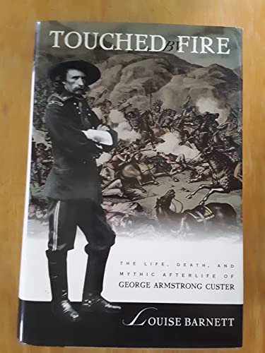 Touched by Fire: The Life, Death, and Mythic Afterlife of George Armstrong Custer