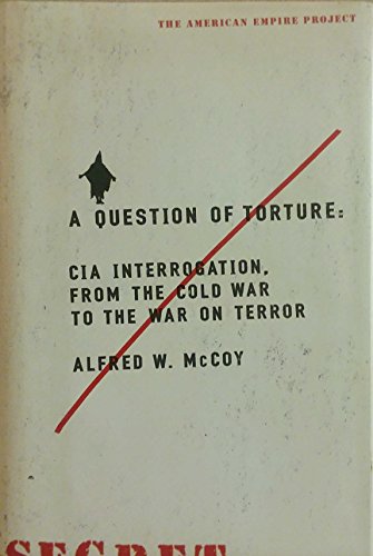 A Question of Torture: CIA Interrogation, from the Cold War to the War on Terror (American Empire...