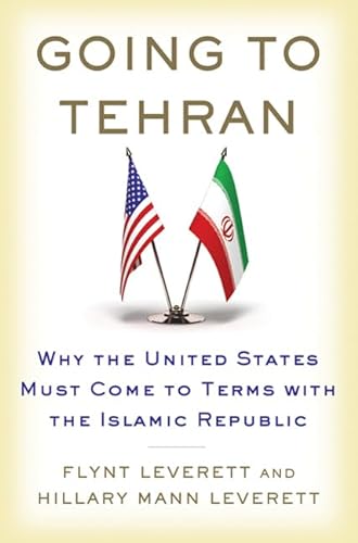 Going to Tehran: Why the United States Must Come to Terms with the Islamic Republic of Iran
