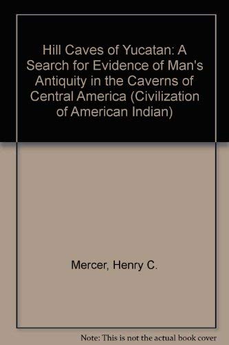 The Hill-Caves of Yucatan: A Search for Evidnece of Man's Antiquity in the Caverns of Central Ame...