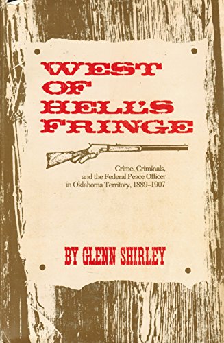 WEST OF HELL'S FRINGE: Crime, Criminals and the Federal Peace Officer in Oklahoma Territory, 1889...