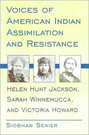 Voices of American Indian Assimilation and Resistance: Helen Hunt Jackson, Sarah Winnemucca, and ...