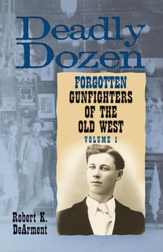 Deadly Dozen: Twelve Forgotten Gunfighters of the Old West, Vol. 1 (Volume 1)
