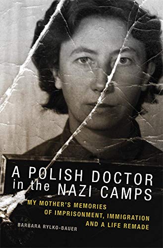 A POLISH DOCTOR IN THE NAZI CAMPS; MY MOTHER'S MEMORIES OF IMPRISOMENT, IMMIGRATION, AND A LIFE R...