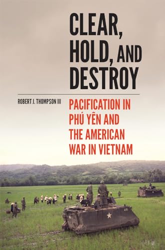 Clear, Hold, and Destroy: Pacification in Phú Yên and the American War in Vietnam
Clear, Hold, and Destroy: Pacification in Phú Yên and the American War in Vietnam