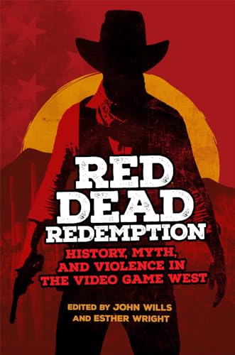 Red Dead Redemption : History, Myth, and Violence in the Video Game West