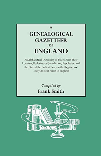 A Genealogical Gazetteer of England: An Alphabetical Dictionary of Places With Their Location, Ec...