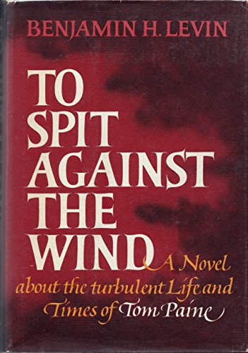 TO SPIT AGAINST THE WIND: A Novel About the Turbulent Life of and Times of Tom Paine.