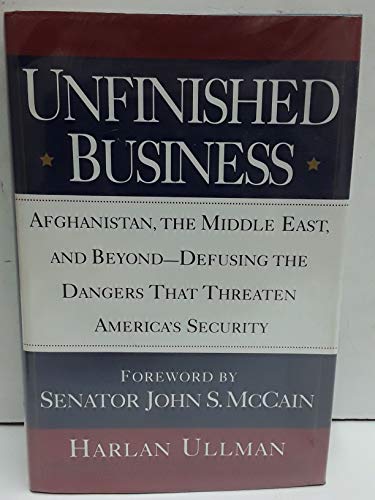 Unfinished Business: Afghanistan, the Middle East and Beyond. Defusing the Dangers That Threaten ...