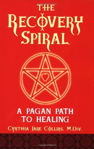 The Recovery Spiral: A Pagan Path to Healing: A Pagan Path to Healing