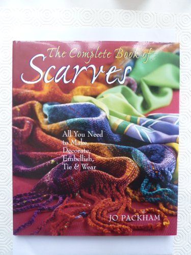 The Complete Book of Scarves: All You Need to Make, Decorate, Embellish, Tie and Wear