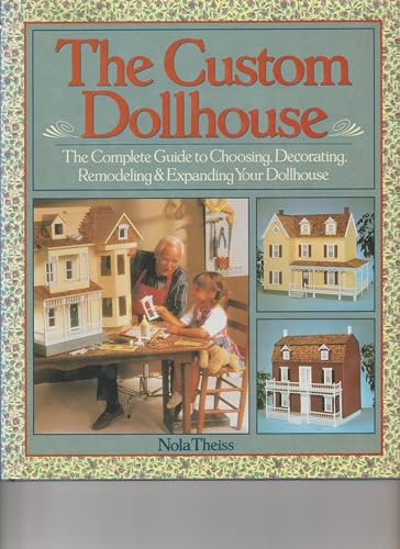 The Custom Dollhouse: The Complete Guide to Choosing, Decorating, Remodeling & Expanding Your Dollhouse