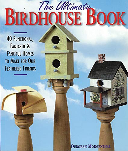 The Ultimate Birdhouse Book: 40 Functional, Fantastic & Fanciful Homes to Make for Our Feathered ...