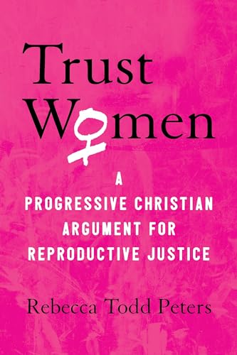 Trust Women: A Progressive Christian Argument for Reproductive Justice