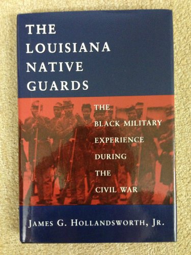 THE LOUISIANA NATIVE GUARDS; THE BLACK MILITARY EXPERIENCE DURING THE CIVIL WAR