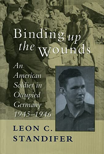 Binding Up the Wounds: An American Soldier in Occupied Germany, 1945--1946
Binding Up the Wounds: An American Soldier in Occupied Germany, 1945--1946