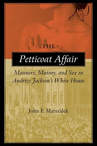 The Petticoat Affair: Manners, Mutiny, and Sex in Andrew Jacksons White House