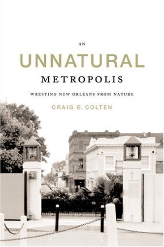 THE UNNATURAL METROPOLIS; WRESTING NEW ORLEANS FROM NATURE