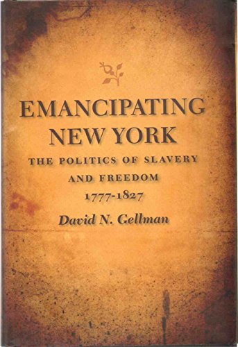 Emancipating New York: The Politics of Slavery And Freedom, 1777-1827 (Antislavery, Abolition, An...