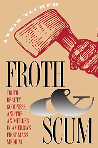 Froth & Scum: Truth, Beauty, Goodness, and the Ax Murder in America's First Mass Medium