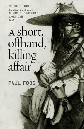 A Short, Offhand, Killing Affair: Soldiers and Social Conflict during the Mexican-American War
A Short, Offhand, Killing Affair: Soldiers and Social Conflict during the Mexican-American War