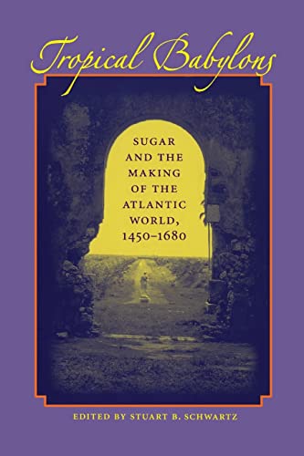 Tropical Babylons: Sugar and the Making of the Atlantic World, 1450-1680