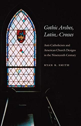 Gothic Arches, Latin Crosses: Anti-Catholicism and American Church Designs in the Nineteenth Century
Gothic Arches, Latin Crosses: Anti-Catholicism and American Church Designs in the Nineteenth Century