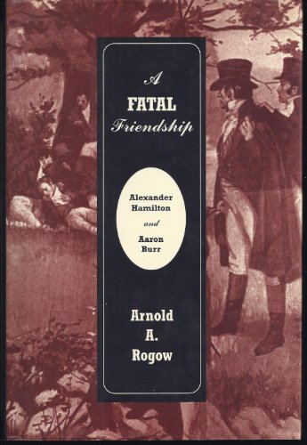 A FATAL FRIENDSHIP: Alexander Hamilton and Aaron Burr