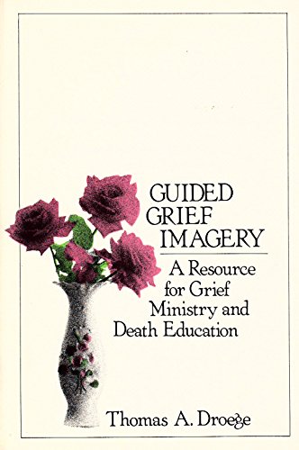 Guided Grief Imagery: A Resource for Grief Ministry and Death Education
Guided Grief Imagery: A Resource for Grief Ministry and Death Education