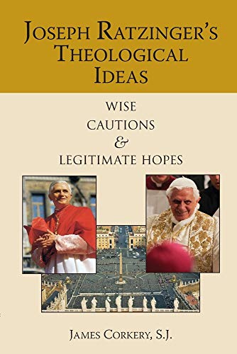 Joseph Ratzingers Theological Ideas: Wise Cautions and Legitimate Hopes