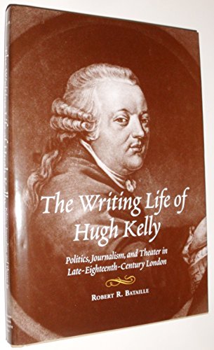 The Writing Life of Hugh Kelly Politics, Journalism, and Theatre in Late-Eighteenth-Century London