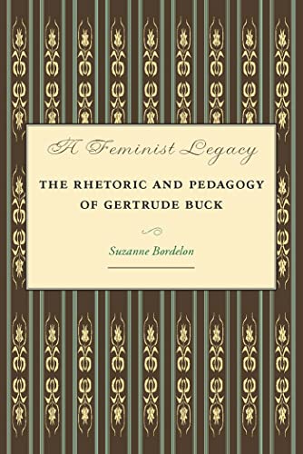 A Feminist Legacy: The Rhetoric and Pedagogy of Gertrude Buck (Studies in Rhetorics and Feminisms)